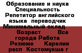 Образование и наука › Специальность ­ Репетитор английского языка, переводчик › Минимальный оклад ­ 600 › Возраст ­ 23 - Все города Работа » Резюме   . Карелия респ.,Костомукша г.